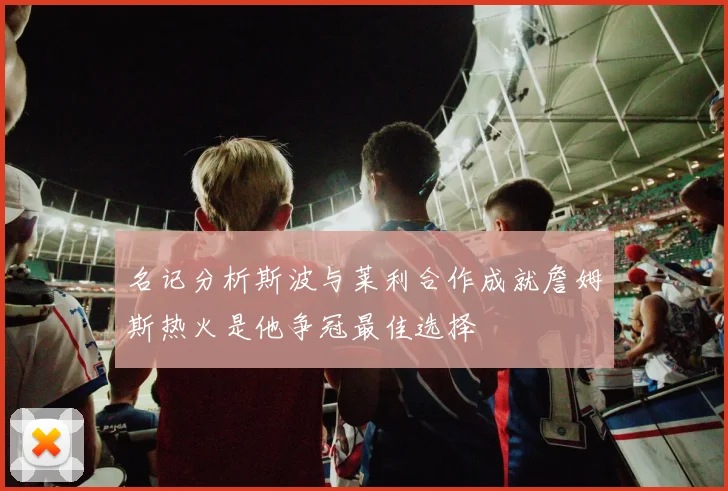 名记分析斯波与莱利合作成就詹姆斯热火是他争冠最佳选择