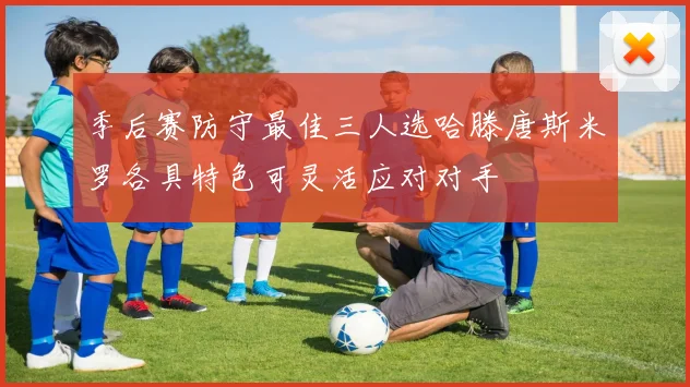 季后赛防守最佳三人选哈滕唐斯米罗各具特色可灵活应对对手