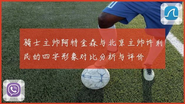 骑士主帅阿特金森与北京主帅许利民的四字形象对比分析与评价