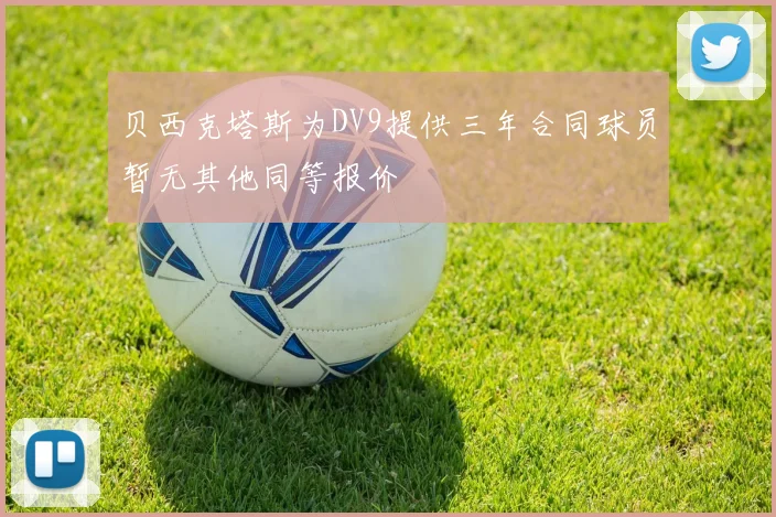 贝西克塔斯为DV9提供三年合同球员暂无其他同等报价
