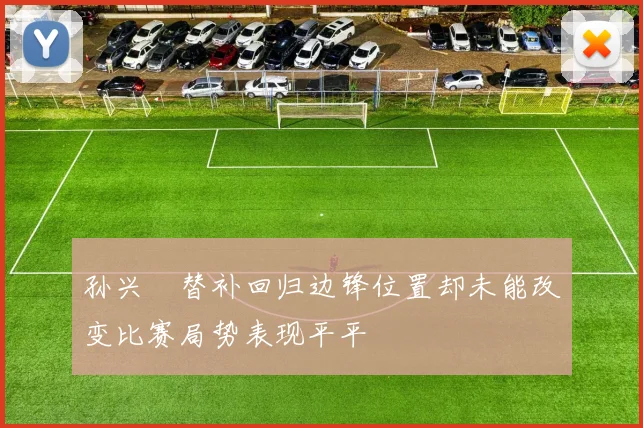 孙兴慜替补回归边锋位置却未能改变比赛局势表现平平