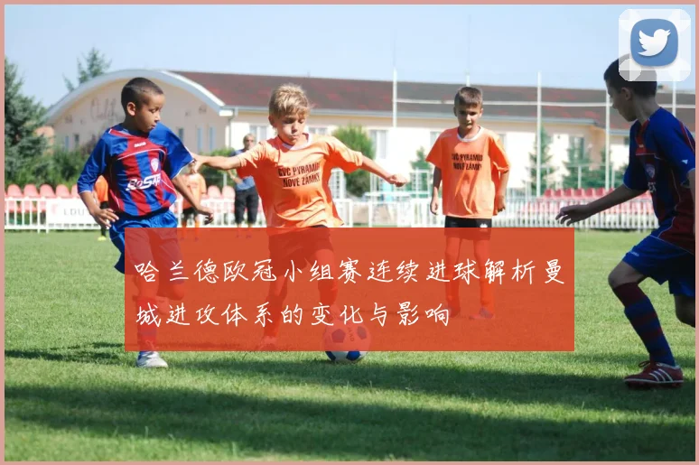 哈兰德欧冠小组赛连续进球解析曼城进攻体系的变化与影响